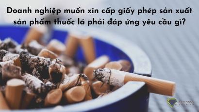 Xin cấp giấy phép sản xuất sản phẩm thuốc lá phải đáp ứng yêu cầu gì?