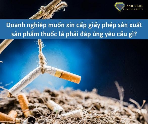 Doanh nghiệp muốn xin cấp giấy phép sản xuất thuốc lá phải đáp ứng yêu cầu gì?