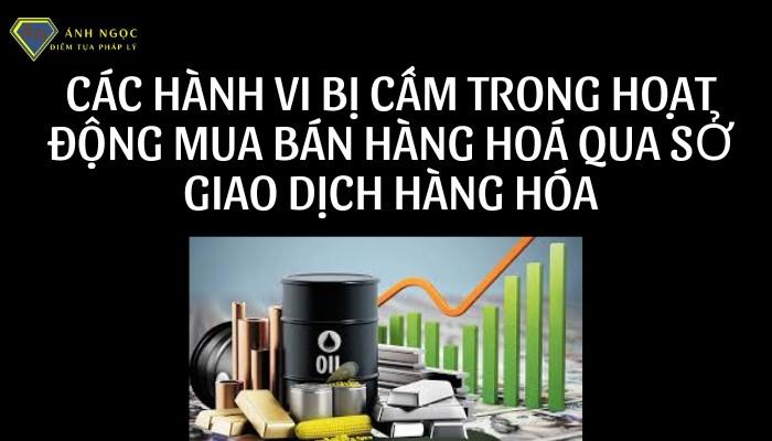 Hành vi bị cấm trong hoạt động mua bán hàng hóa qua Sở giao dịch hàng hóa