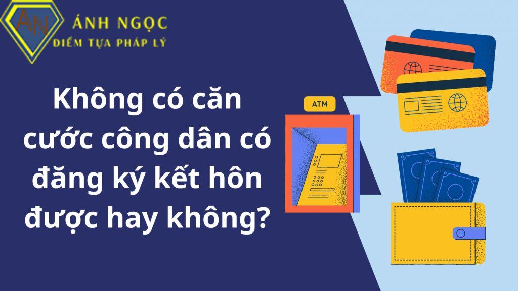 Không có căn cước công dân có đăng ký kết hôn được hay không?