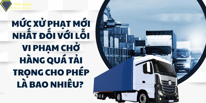 Mức xử phạt đối với lỗi vi phạm chở hàng quá tải trọng cho phép