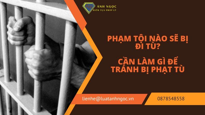 Phạm tội nào sẽ bị đi tù? Cần làm gì để tránh bị phạt tù