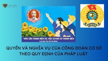 Quyền và nghĩa vụ của công đoàn cơ sở theo quy định của pháp luật