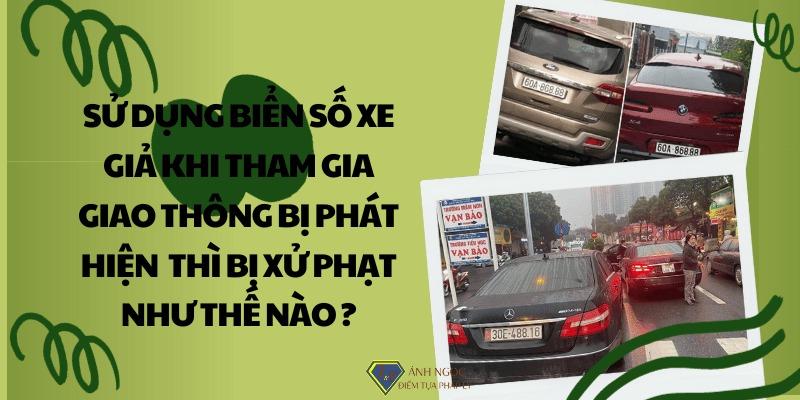 Sử dụng biển số xe giả khi tham gia giao thông bị xử phạt thế nào?