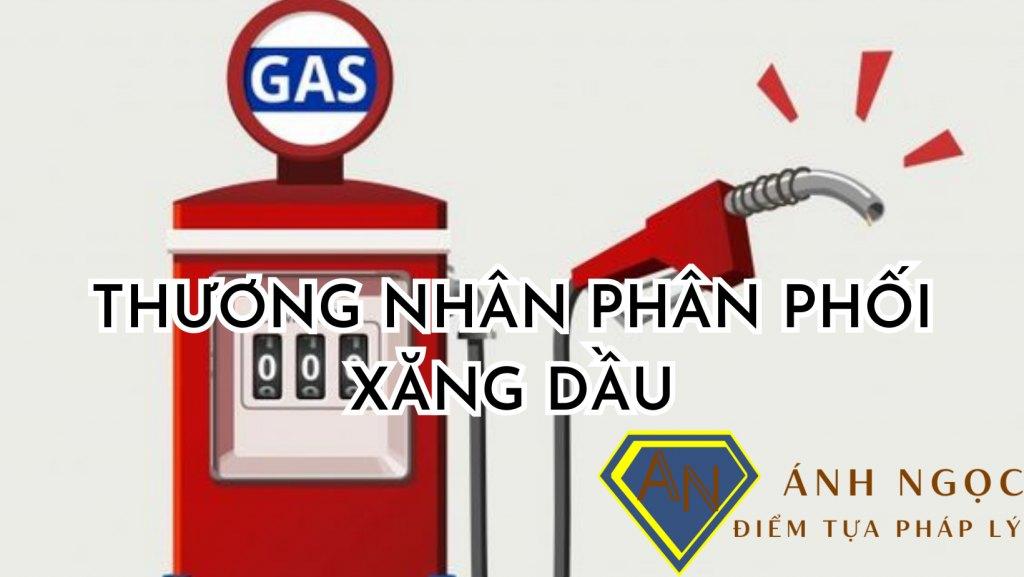 Thương nhân muốn phân phối xăng dầu cần chú ý điều gì?