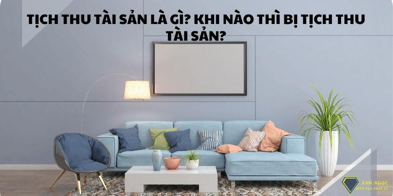 Tịch thu tài sản là gì? Khi nào thì bị tịch thu tài sản?