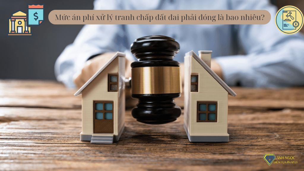 Mức án phí xử lý tranh chấp đất đai phải đóng là bao nhiêu?