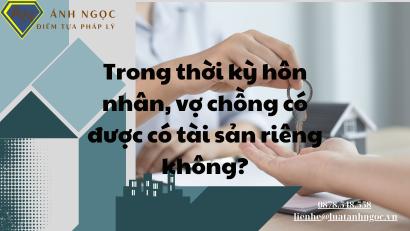 Trong thời kỳ hôn nhân, vợ chồng có được có tài sản riêng không?