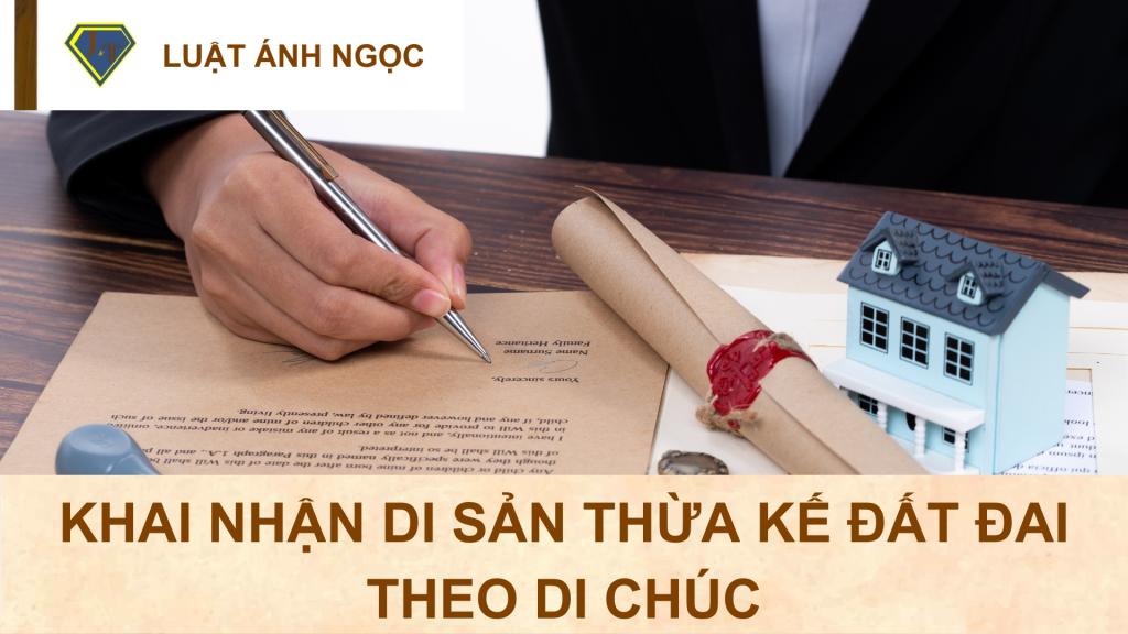 Khai Nhận Di Sản Thừa Kế Đất Đai Theo Di Chúc