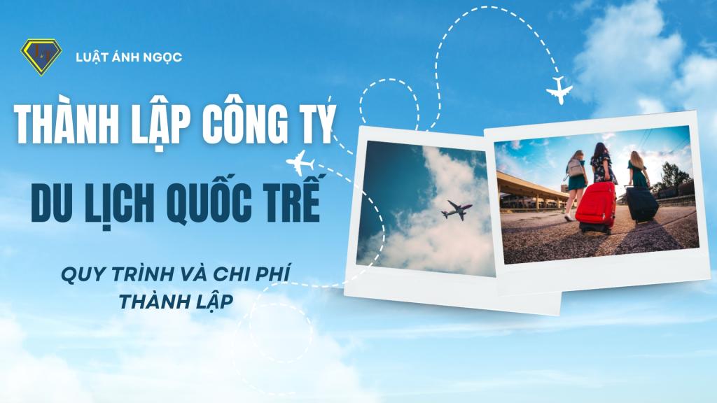 Hướng Dẫn Thành Lập Công Ty Du Lịch Quốc Tế Theo Quy Định Pháp Luật