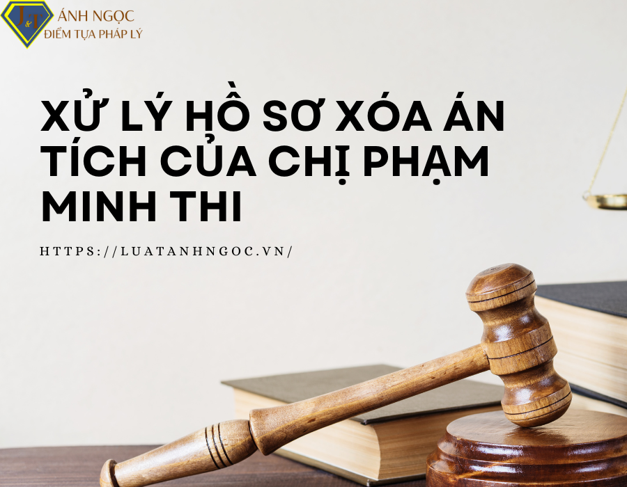 XỬ LÝ HỒ SƠ XÓA ÁN TÍCH CỦA CHỊ PHẠM MINH THI