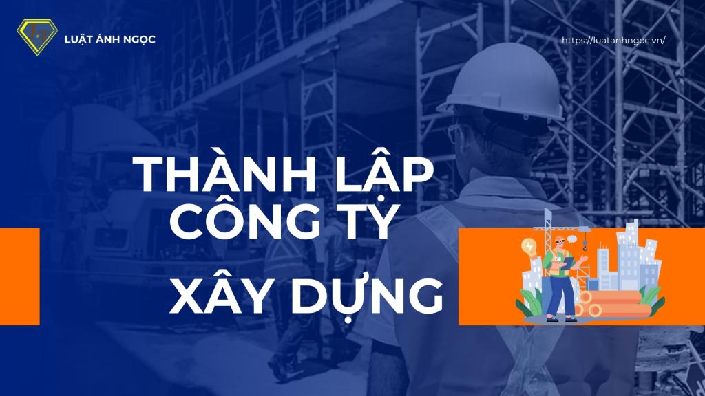 Thành Lập Công Ty Xây Dựng Cần Những Gì?