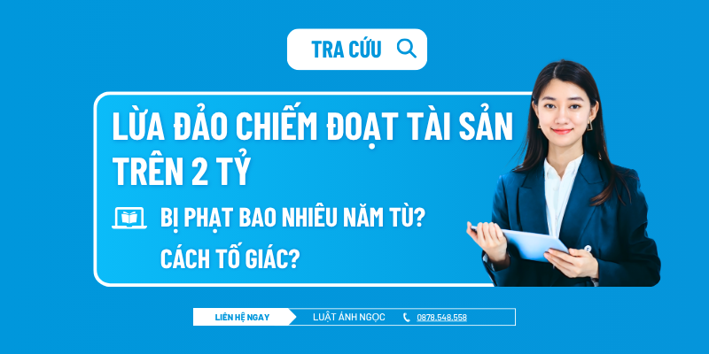 Lừa đảo chiếm đoạt tài sản trên 2 tỷ bị phạt bao nhiêu năm tù