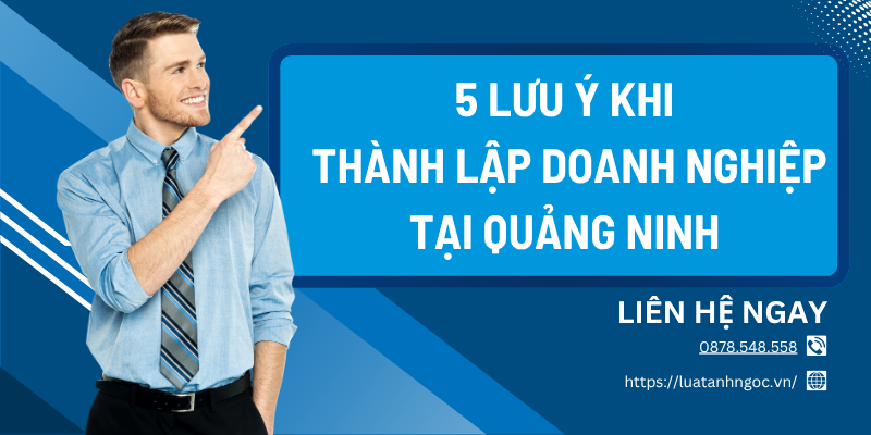 05+ lưu ý khi thành lập doanh nghiệp tại Quảng Ninh hiện nay