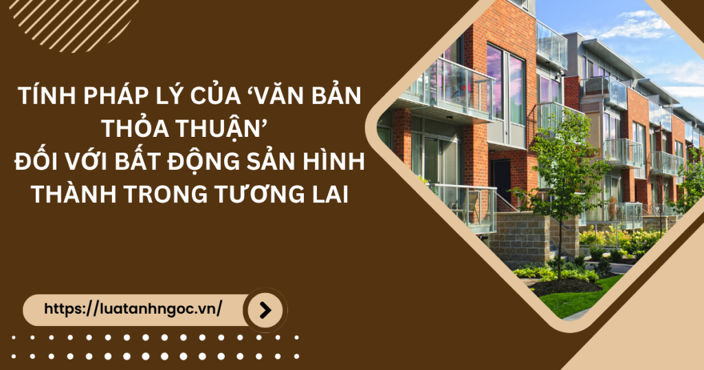 Tính pháp lý của ‘Văn bản thỏa thuận’ đối với bất động sản hình thành trong tương lai