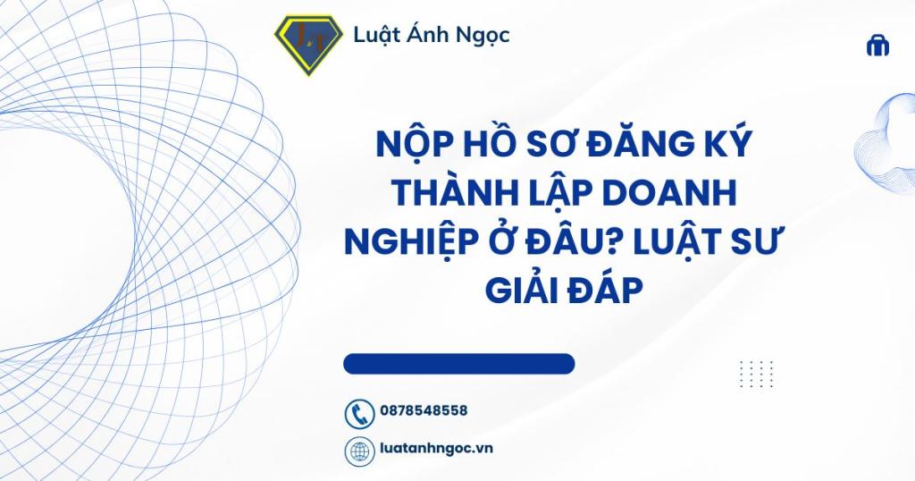 Nộp hồ sơ đăng ký thành lập doanh nghiệp ở đâu?