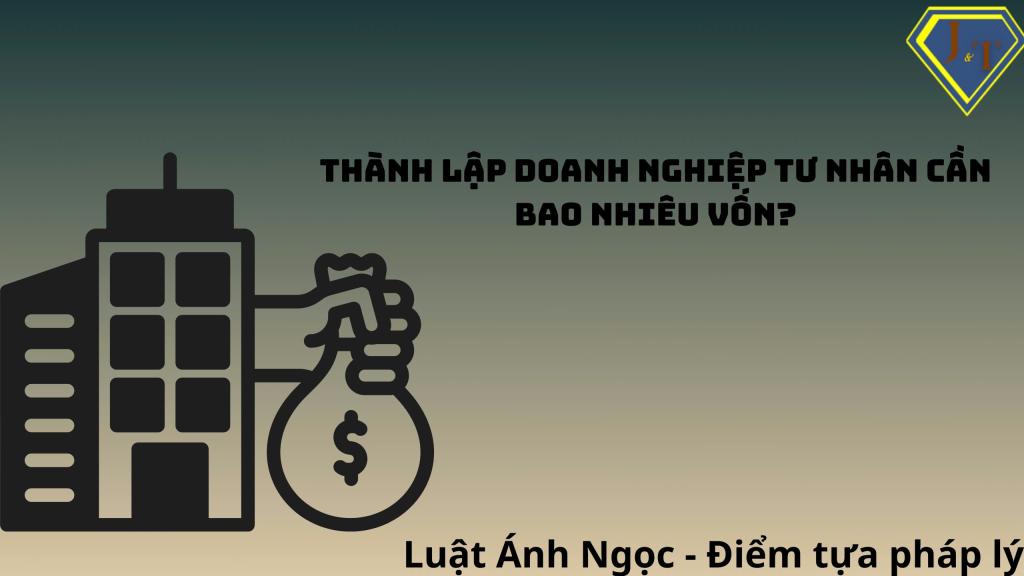 Thành lập doanh nghiệp tư nhân cần bao nhiêu vốn?