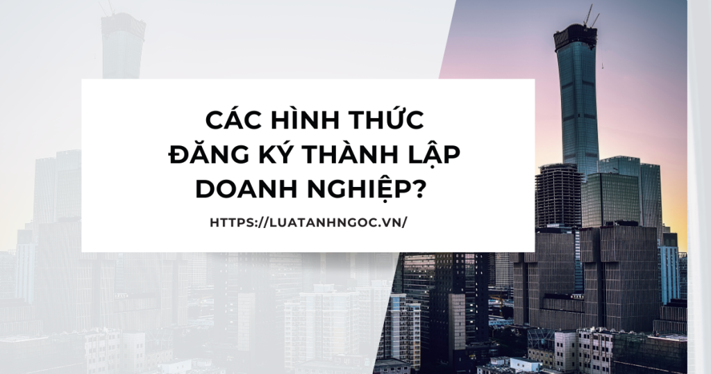 Có mấy hình thức đăng ký thành lập doanh nghiệp?