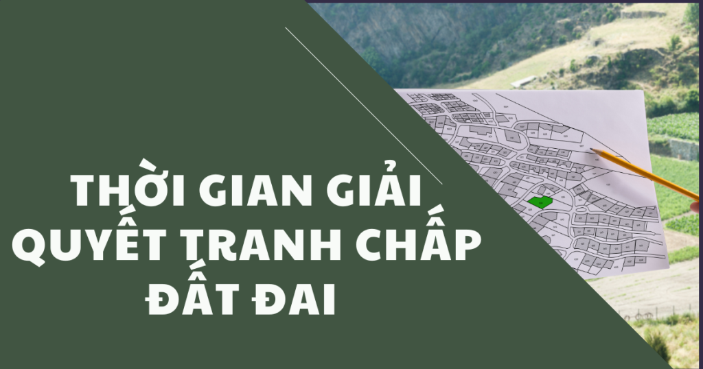 Thời gian giải quyết tranh chấp đất đai