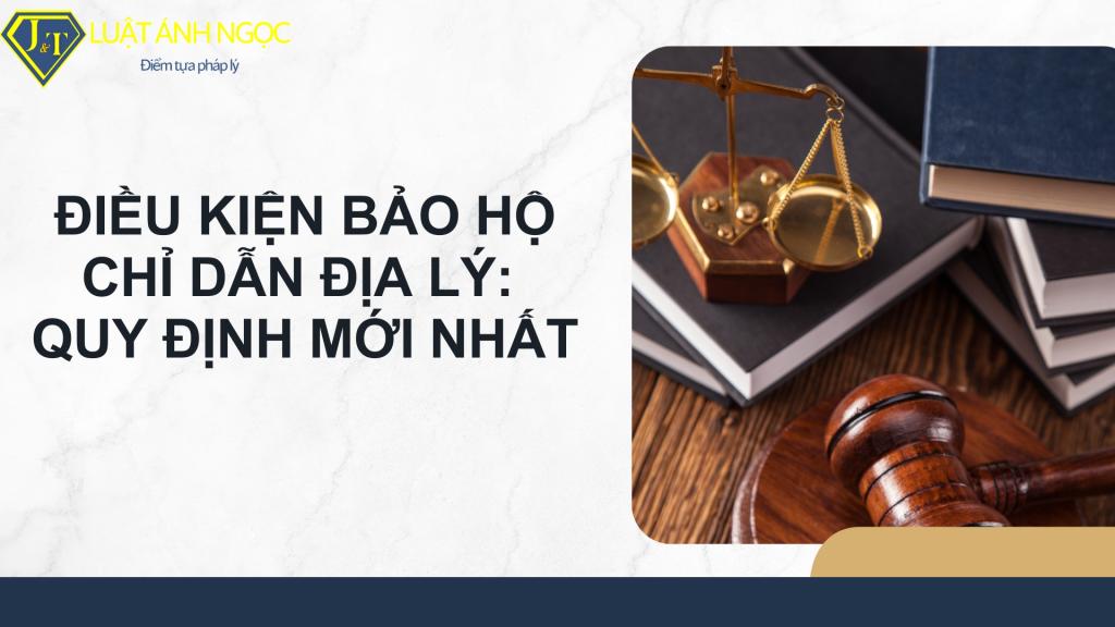 Điều kiện bảo hộ chỉ dẫn địa lý: Quy định mới nhất