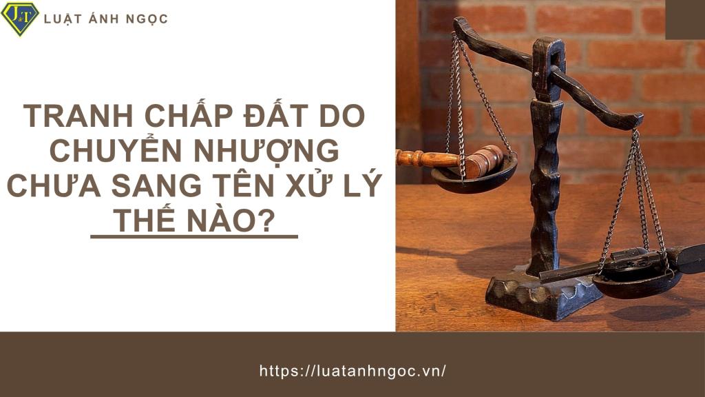Tranh chấp đất do chuyển nhượng chưa sang tên xử lý thế nào?