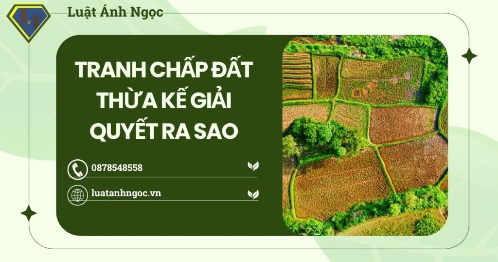 Tranh chấp đất thừa kế giải quyết ra sao