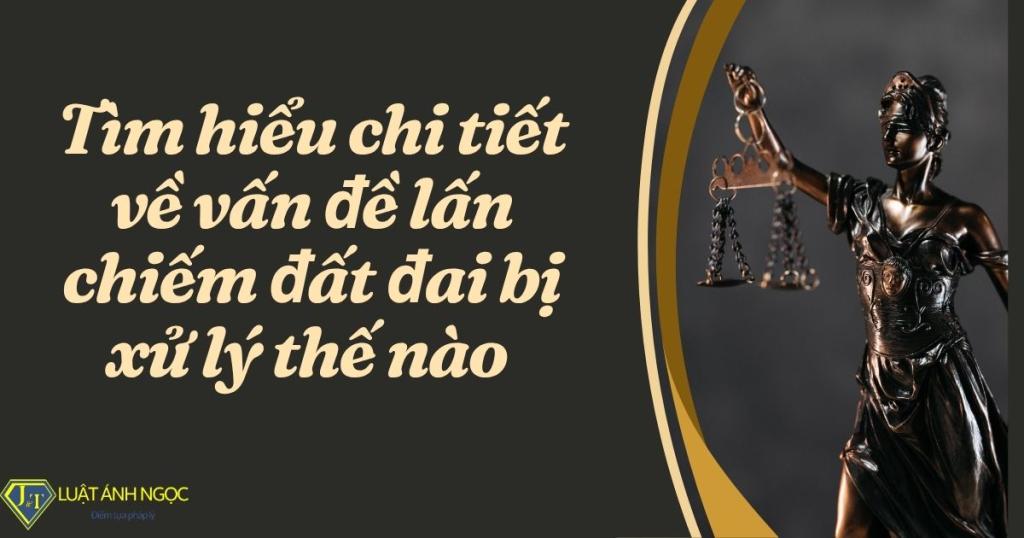 Lấn chiếm đất đai bị xử lý thế nào