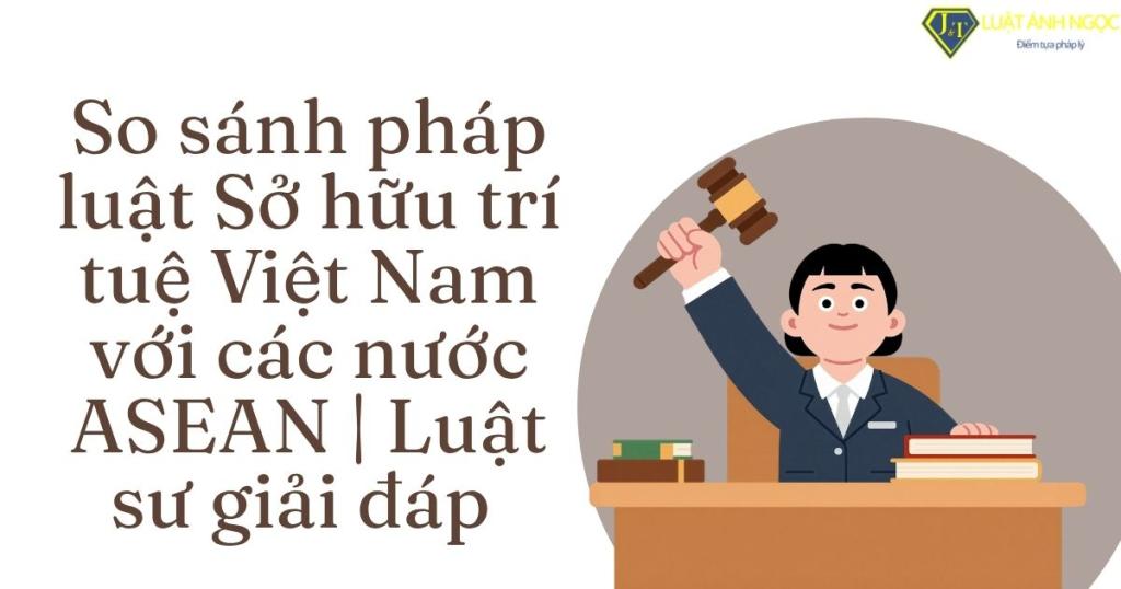 So sánh pháp luật Sở hữu trí tuệ Việt Nam với các nước ASEAN